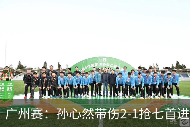 广州赛：孙心然带伤2-1抢七首进巡回赛八强 决胜盘2-5落后惊天逆转