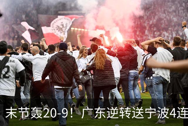 末节轰20-9！广东逆转送宁波4连败 博日奇26+10罗凯文20分