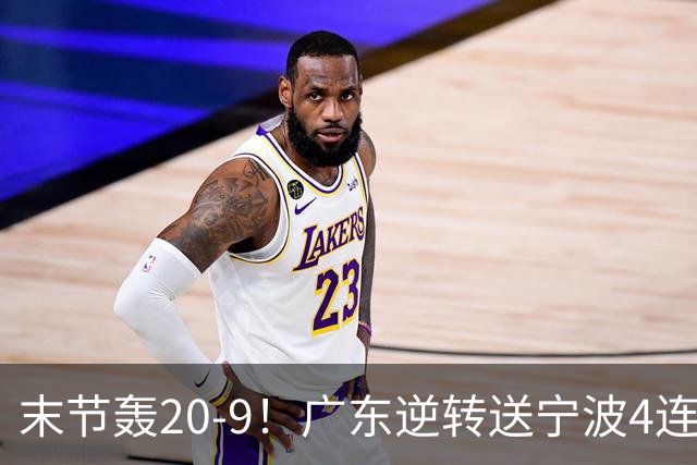 末节轰20-9！广东逆转送宁波4连败 博日奇26+10罗凯文20分