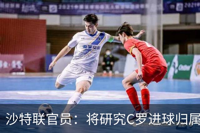 沙特联官员：将研究C罗进球归属争议 不会仅依据裁判报告作出认定