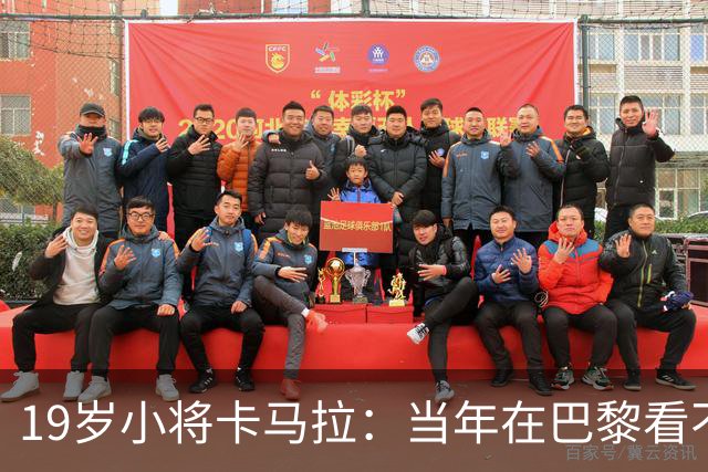 19岁小将卡马拉：当年在巴黎看不到上升通道，离开是最佳选择